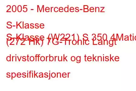 2005 - Mercedes-Benz S-Klasse
S-Klasse (W221) S 350 4Matic (272 Hk) 7G-Tronic Langt drivstofforbruk og tekniske spesifikasjoner