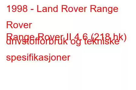 1998 - Land Rover Range Rover
Range Rover II 4.6 (218 hk) drivstofforbruk og tekniske spesifikasjoner