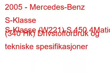 2005 - Mercedes-Benz S-Klasse
S-Klasse (W221) S 450 4Matic (340 Hk) Drivstofforbruk og tekniske spesifikasjoner