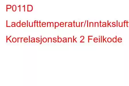 P011D Ladelufttemperatur/Inntakslufttemperatur Korrelasjonsbank 2 Feilkode