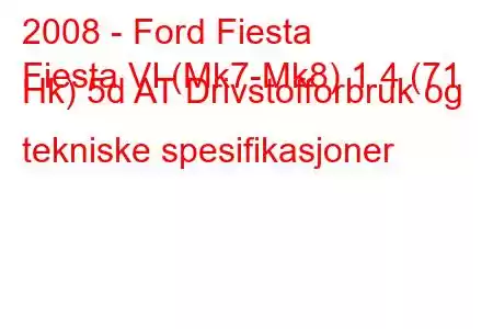 2008 - Ford Fiesta
Fiesta VI (Mk7-Mk8) 1.4 (71 Hk) 5d AT Drivstofforbruk og tekniske spesifikasjoner