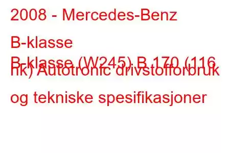 2008 - Mercedes-Benz B-klasse
B-klasse (W245) B 170 (116 hk) Autotronic drivstofforbruk og tekniske spesifikasjoner