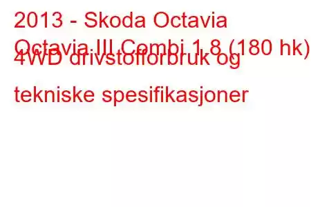 2013 - Skoda Octavia
Octavia III Combi 1.8 (180 hk) 4WD drivstofforbruk og tekniske spesifikasjoner