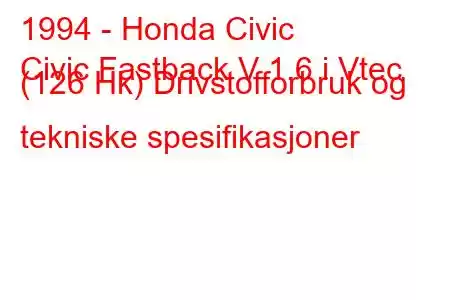 1994 - Honda Civic
Civic Fastback V 1.6 i Vtec (126 Hk) Drivstofforbruk og tekniske spesifikasjoner