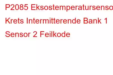 P2085 Eksostemperatursensor Krets Intermitterende Bank 1 Sensor 2 Feilkode