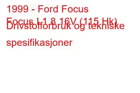 1999 - Ford Focus
Focus I 1.8 16V (115 Hk) Drivstofforbruk og tekniske spesifikasjoner