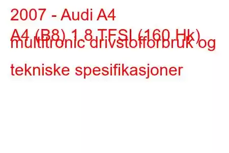 2007 - Audi A4
A4 (B8) 1.8 TFSI (160 Hk) multitronic drivstofforbruk og tekniske spesifikasjoner