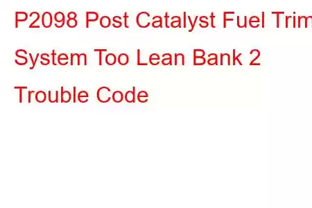 P2098 Post Catalyst Fuel Trim System Too Lean Bank 2 Trouble Code