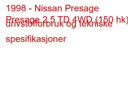 1998 - Nissan Presage
Presage 2.5 TD 4WD (150 hk) drivstofforbruk og tekniske spesifikasjoner