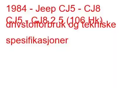 1984 - Jeep CJ5 - CJ8
CJ5 - CJ8 2.5 (106 Hk) drivstofforbruk og tekniske spesifikasjoner