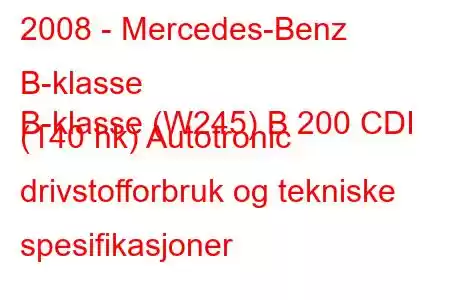 2008 - Mercedes-Benz B-klasse
B-klasse (W245) B 200 CDI (140 hk) Autotronic drivstofforbruk og tekniske spesifikasjoner