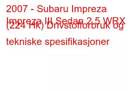 2007 - Subaru Impreza
Impreza III Sedan 2.5 WRX (224 Hk) Drivstofforbruk og tekniske spesifikasjoner