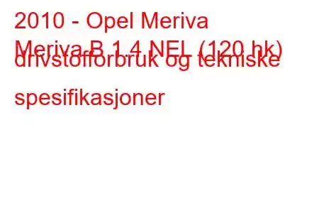 2010 - Opel Meriva
Meriva B 1.4 NEL (120 hk) drivstofforbruk og tekniske spesifikasjoner