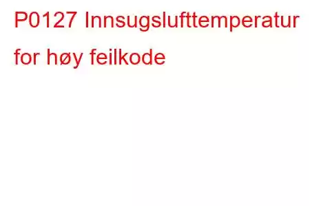 P0127 Innsugslufttemperatur for høy feilkode