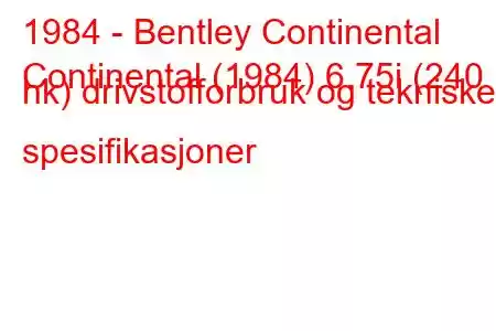 1984 - Bentley Continental
Continental (1984) 6.75i (240 hk) drivstofforbruk og tekniske spesifikasjoner