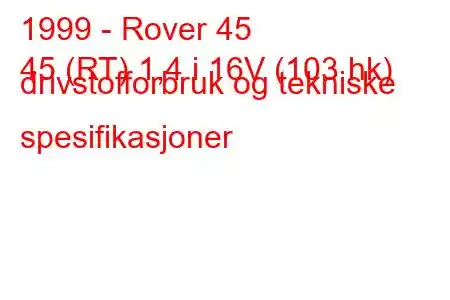 1999 - Rover 45
45 (RT) 1,4 i 16V (103 hk) drivstofforbruk og tekniske spesifikasjoner