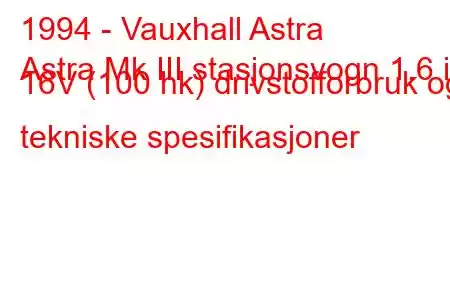 1994 - Vauxhall Astra
Astra Mk III stasjonsvogn 1.6 i 16V (100 hk) drivstofforbruk og tekniske spesifikasjoner