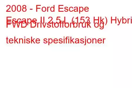 2008 - Ford Escape
Escape II 2,5 L (153 Hk) Hybrid FWD Drivstofforbruk og tekniske spesifikasjoner