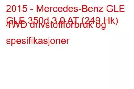 2015 - Mercedes-Benz GLE
GLE 350d 3.0 AT (249 Hk) 4WD drivstoffforbruk og spesifikasjoner