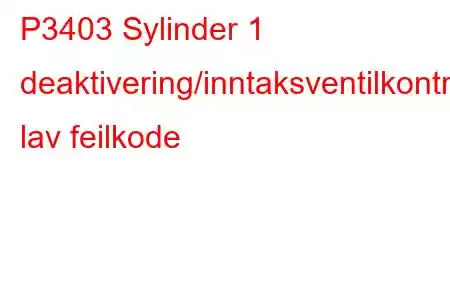 P3403 Sylinder 1 deaktivering/inntaksventilkontrollkrets lav feilkode