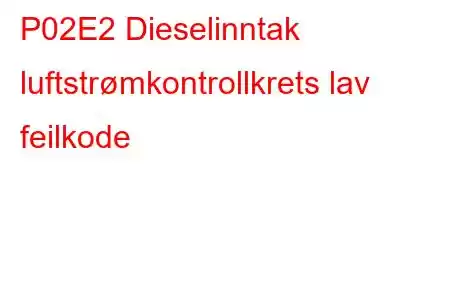 P02E2 Dieselinntak luftstrømkontrollkrets lav feilkode