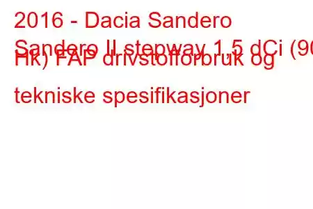 2016 - Dacia Sandero
Sandero II stepway 1,5 dCi (90 Hk) FAP drivstofforbruk og tekniske spesifikasjoner