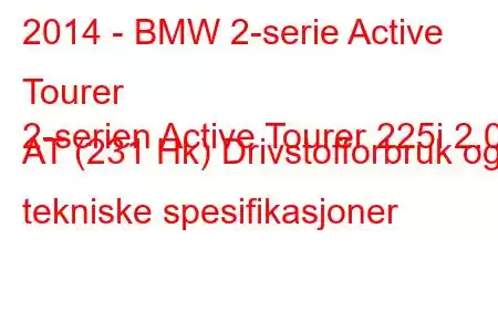 2014 - BMW 2-serie Active Tourer
2-serien Active Tourer 225i 2.0 AT (231 Hk) Drivstofforbruk og tekniske spesifikasjoner