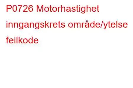 P0726 Motorhastighet inngangskrets område/ytelse feilkode