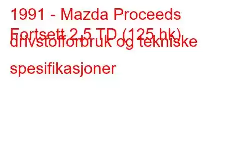 1991 - Mazda Proceeds
Fortsett 2,5 TD (125 hk) drivstofforbruk og tekniske spesifikasjoner