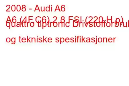 2008 - Audi A6
A6 (4F,C6) 2.8 FSI (220 H.p) quattro tiptronic Drivstofforbruk og tekniske spesifikasjoner