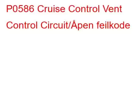 P0586 Cruise Control Vent Control Circuit/Åpen feilkode