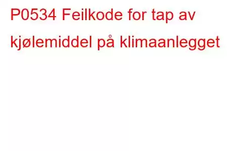 P0534 Feilkode for tap av kjølemiddel på klimaanlegget