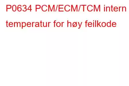 P0634 PCM/ECM/TCM intern temperatur for høy feilkode