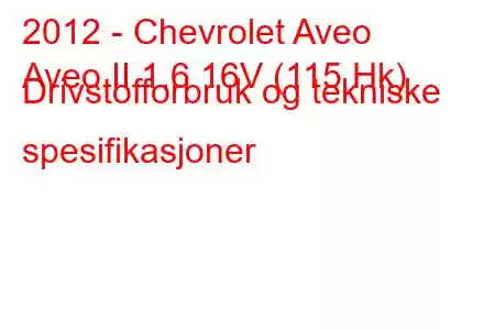 2012 - Chevrolet Aveo
Aveo II 1.6 16V (115 Hk) Drivstofforbruk og tekniske spesifikasjoner