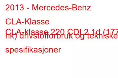 2013 - Mercedes-Benz CLA-Klasse
CLA-klasse 220 CDI 2.1d (177 hk) drivstofforbruk og tekniske spesifikasjoner