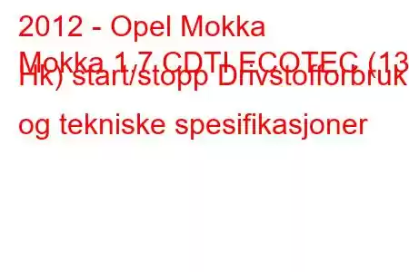 2012 - Opel Mokka
Mokka 1.7 CDTI ECOTEC (130 Hk) start/stopp Drivstofforbruk og tekniske spesifikasjoner