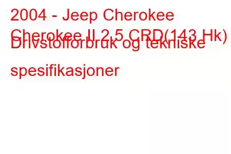 2004 - Jeep Cherokee
Cherokee II 2.5 CRD(143 Hk) Drivstofforbruk og tekniske spesifikasjoner