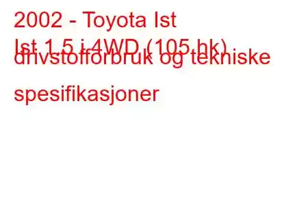 2002 - Toyota Ist
Ist 1.5 i 4WD (105 hk) drivstofforbruk og tekniske spesifikasjoner