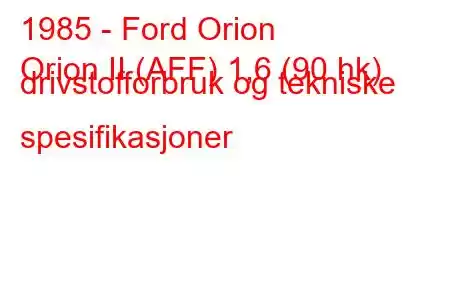 1985 - Ford Orion
Orion II (AFF) 1,6 (90 hk) drivstofforbruk og tekniske spesifikasjoner