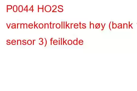 P0044 HO2S varmekontrollkrets høy (bank 1 sensor 3) feilkode