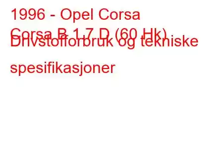 1996 - Opel Corsa
Corsa B 1.7 D (60 Hk) Drivstofforbruk og tekniske spesifikasjoner