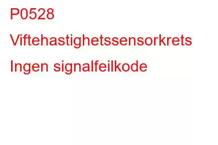 P0528 Viftehastighetssensorkrets Ingen signalfeilkode