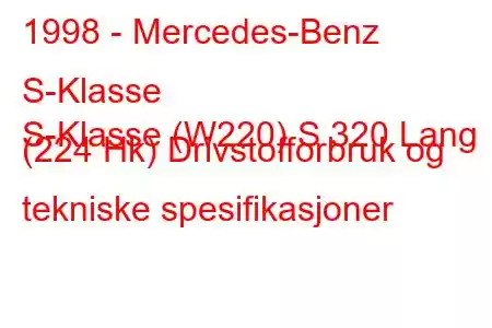 1998 - Mercedes-Benz S-Klasse
S-Klasse (W220) S 320 Lang (224 Hk) Drivstofforbruk og tekniske spesifikasjoner