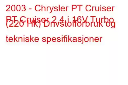 2003 - Chrysler PT Cruiser
PT Cruiser 2.4 i 16V Turbo (220 Hk) Drivstofforbruk og tekniske spesifikasjoner