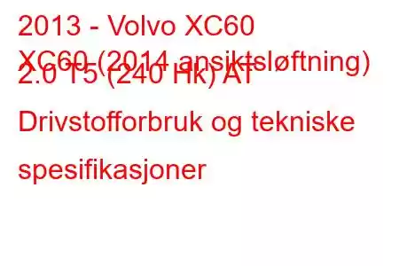 2013 - Volvo XC60
XC60 (2014 ansiktsløftning) 2.0 T5 (240 Hk) AT Drivstofforbruk og tekniske spesifikasjoner