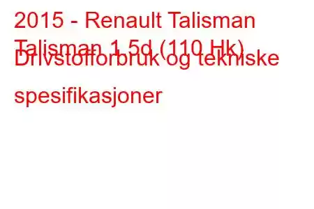 2015 - Renault Talisman
Talisman 1.5d (110 Hk) Drivstofforbruk og tekniske spesifikasjoner