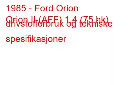 1985 - Ford Orion
Orion II (AFF) 1,4 (75 hk) drivstofforbruk og tekniske spesifikasjoner