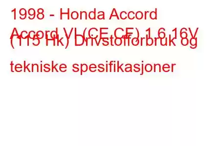 1998 - Honda Accord
Accord VI (CE,CF) 1,6 16V (115 Hk) Drivstofforbruk og tekniske spesifikasjoner