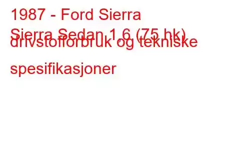 1987 - Ford Sierra
Sierra Sedan 1,6 (75 hk) drivstofforbruk og tekniske spesifikasjoner