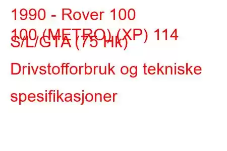 1990 - Rover 100
100 (METRO) (XP) 114 S/L/GTA (75 Hk) Drivstofforbruk og tekniske spesifikasjoner